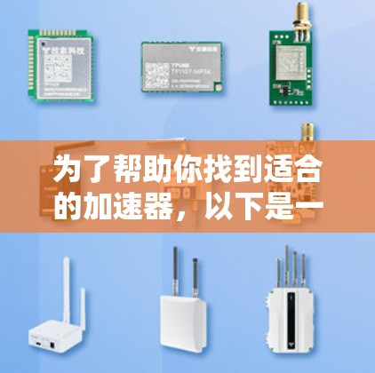 为了帮助你找到适合的加速器,以下是一些推荐的步骤和工具 为了帮助你找到适合的加速器,以下是一些推荐的步骤和工具
