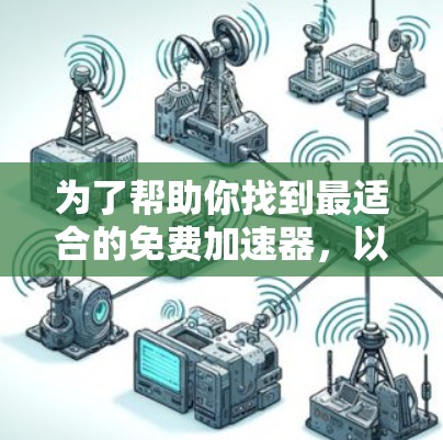 为了帮助你找到最适合的免费加速器,以下是逐步推荐和测试的步骤 为了帮助你找到最适合的免费加速器,以下是逐步推荐和测试的步骤