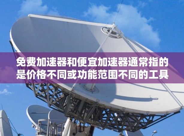 免费加速器和便宜加速器通常指的是价格不同或功能范围不同的工具,具体取决于你想要解决的问题。以下是一些常见的加速工具和它们的特点 免费加速器和便宜加速器通常指的是价格不同或功能范围不同的工具,具体取决于你想要解决的问题。以下是一些常见的加速工具和它们的特点