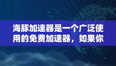 海豚加速器是一个广泛使用的免费加速器,如果你正在寻找一个免费的加速工具,可以尝试以下几种 海豚加速器是一个广泛使用的免费加速器,如果你正在寻找一个免费的加速工具,可以尝试以下几种