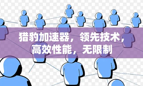 猎豹加速器,领先技术,高效性能,无限制 猎豹加速器,领先技术,高效性能,无限制