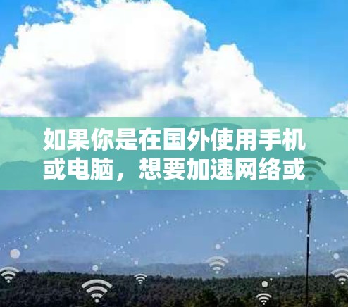 如果你是在国外使用手机或电脑,想要加速网络或下载资源,可能需要寻找一些国外的加速器。以下是一些推荐的国外加速器,供你参考 如果你是在国外使用手机或电脑,想要加速网络或下载资源,可能需要寻找一些国外的加速器。以下是一些推荐的国外加速器,供你参考