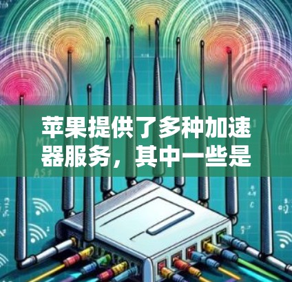 苹果提供了多种加速器服务,其中一些是免费的,但也可能需要满足特定的使用条件。以下是一些苹果官方提供的免费加速器,以及第三方加速器的比较 苹果提供了多种加速器服务,其中一些是免费的,但也可能需要满足特定的使用条件。以下是一些苹果官方提供的免费加速器,以及第三方加速器的比较
