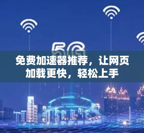 免费加速器推荐，让网页加载更快，轻松上手