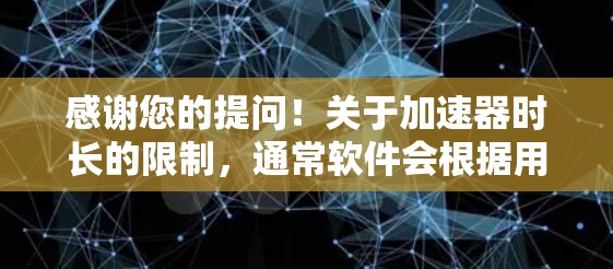 感谢您的提问！关于加速器时长的限制，通常软件会根据用户数量、资源消耗等因素设定免费使用时长。如果您的加速器只有免费使用一段时间，建议您