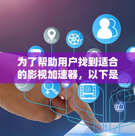 为了帮助用户找到适合的影视加速器，以下是一个分步骤的推荐和评价过程