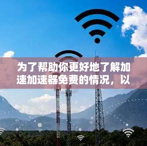 为了帮助你更好地了解加速加速器免费的情况,以下是分步骤的分析和建议 为了帮助你更好地了解加速加速器免费的情况,以下是分步骤的分析和建议