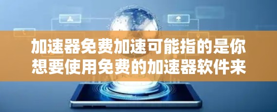 加速器免费加速可能指的是你想要使用免费的加速器软件来提升你的网络或设备性能。然而，加速器通常是需要付费的，因为它们通常提供功能和高级设置。以下是一些建议和信息，帮助你更好地理解如何使用加速器