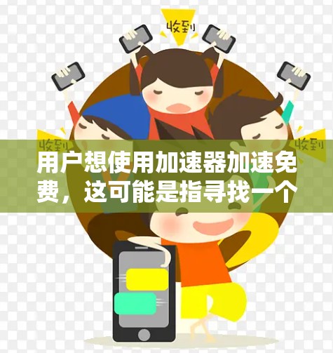 用户想使用加速器加速免费，这可能是指寻找一个免费的加速器软件，或者希望在使用中不需要付费。以下是针对这一问题的建议