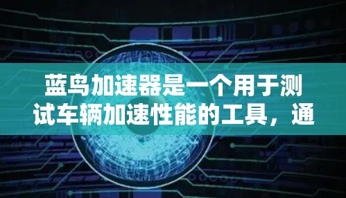 蓝鸟加速器是一个用于测试车辆加速性能的工具,通常与蓝鸟汽车品牌相关。如果你指的是Blue Bird Accelerator,它可能是一个免费的加速软件,但具体情况取决于你所指的是哪款软件 蓝鸟加速器是一个用于测试车辆加速性能的工具,通常与蓝鸟汽车品牌相关。如果你指的是Blue Bird Accelerator,它可能是一个免费的加速软件,但具体情况取决于你所指的是哪款软件