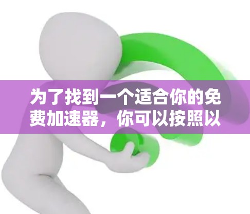 为了找到一个适合你的免费加速器，你可以按照以下步骤进行选择