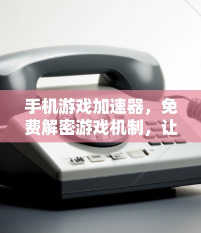 手机游戏加速器,免费解密游戏机制,让手机游戏不再拖沓 手机游戏加速器,免费解密游戏机制,让手机游戏不再拖沓
