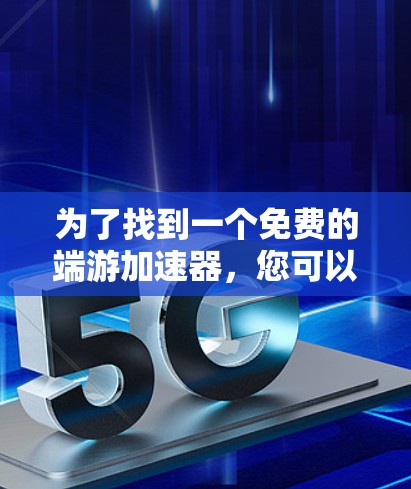 为了找到一个免费的端游加速器，您可以按照以下步骤操作
