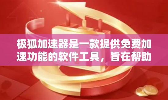 极狐加速器是一款提供免费加速功能的软件工具，旨在帮助用户提高网页和下载速度。如果你正在寻找一种快速又免费的加速方式，极狐加速器可能是一个不错的选择。以下是对极狐加速器的详细介绍