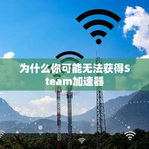 为什么你可能无法获得Steam加速器 为什么你可能无法获得Steam加速器