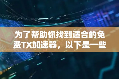 为了帮助你找到适合的免费TX加速器,以下是一些步骤性的建议 为了帮助你找到适合的免费TX加速器,以下是一些步骤性的建议