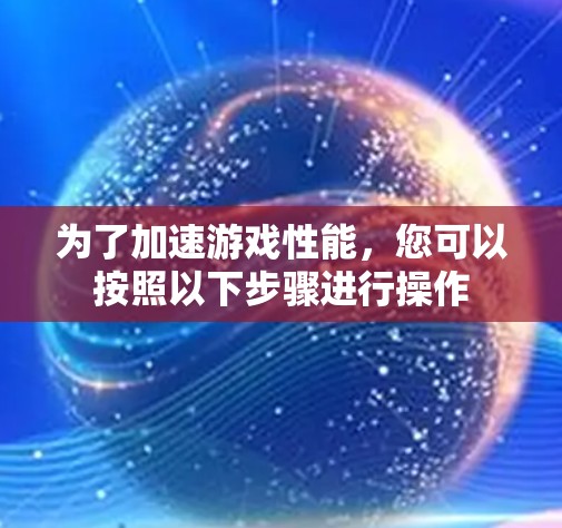 为了加速游戏性能,您可以按照以下步骤进行操作 为了加速游戏性能,您可以按照以下步骤进行操作