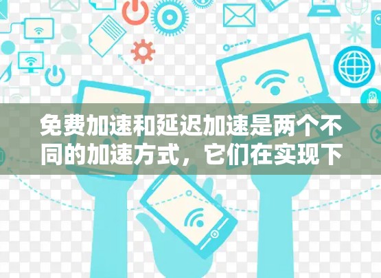 免费加速和延迟加速是两个不同的加速方式，它们在实现下载速度提升方面各有特点