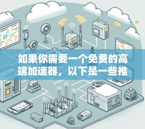 如果你需要一个免费的高端加速器，以下是一些推荐的工具和资源，这些工具通常提供免费的高级版，适合技术研究、开发或项目优化