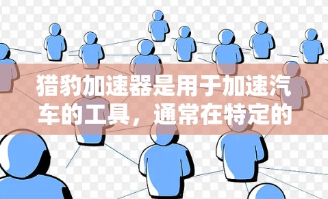 猎豹加速器是用于加速汽车的工具,通常在特定的网页或应用中使用。它可能有以下限制 猎豹加速器是用于加速汽车的工具,通常在特定的网页或应用中使用。它可能有以下限制