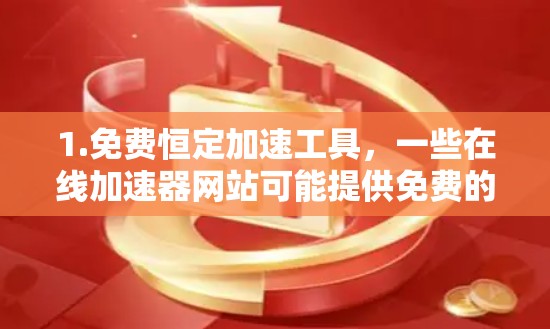 1.免费恒定加速工具，一些在线加速器网站可能提供免费的恒定加速服务，用户可以随时使用，不需要登录。例如，某些工具可能提供免费的恒定加速功能，持续使用，无需注册登录