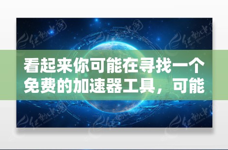 看起来你可能在寻找一个免费的加速器工具，可能是用于软件升级、下载速度提升或者处理文件传输。以下是几个推荐的免费加速器网站