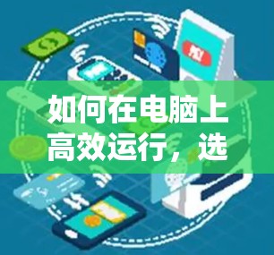 如何在电脑上高效运行，选择值得信赖的电脑加速器