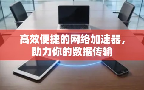 高效便捷的网络加速器,助力你的数据传输 高效便捷的网络加速器,助力你的数据传输