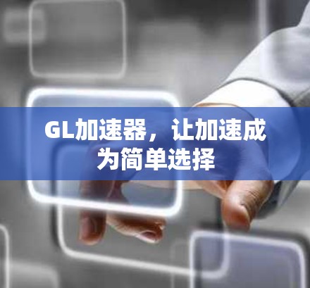 GL加速器,让加速成为简单选择 GL加速器,让加速成为简单选择