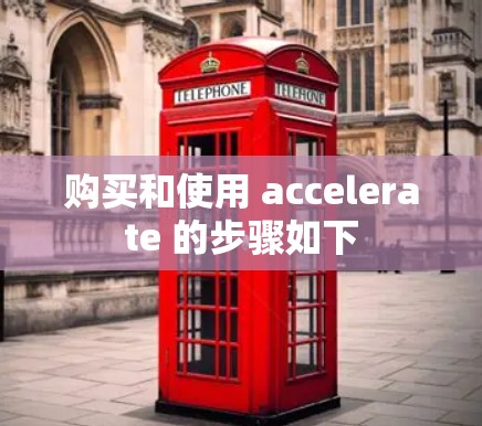 购买和使用 accelerate 的步骤如下 购买和使用 accelerate 的步骤如下