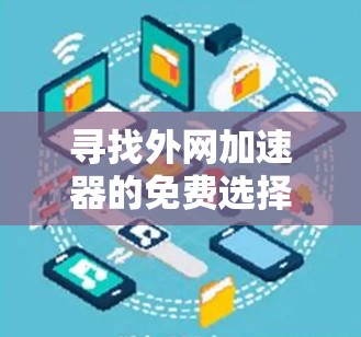 寻找外网加速器的免费选择,建议以下几种 寻找外网加速器的免费选择,建议以下几种
