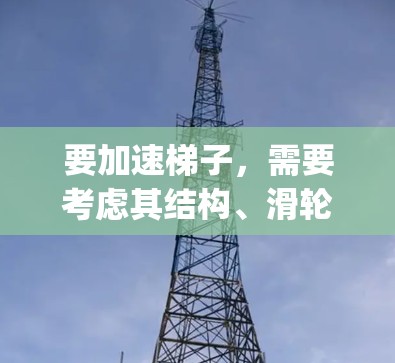 要加速梯子,需要考虑其结构、滑轮组的机械 advantage以及梯子的重量分布。以下是详细的步骤 要加速梯子,需要考虑其结构、滑轮组的机械 advantage以及梯子的重量分布。以下是详细的步骤