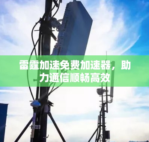 雷霆加速免费加速器,助力通信顺畅高效 雷霆加速免费加速器,助力通信顺畅高效