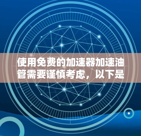 使用免费的加速器加速油管需要谨慎考虑,以下是一步步的建议 使用免费的加速器加速油管需要谨慎考虑,以下是一步步的建议