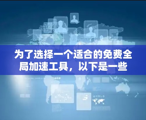 为了选择一个适合的免费全局加速工具,以下是一些关键考虑因素和推荐步骤 为了选择一个适合的免费全局加速工具,以下是一些关键考虑因素和推荐步骤