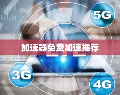 加速器免费加速推荐 加速器免费加速推荐
