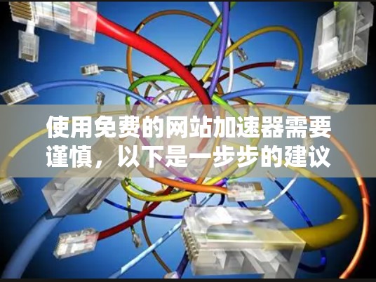 使用免费的网站加速器需要谨慎，以下是一步步的建议