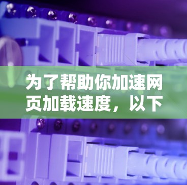 为了帮助你加速网页加载速度，以下是一步步的建议