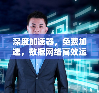 深度加速器，免费加速，数据网络高效运行