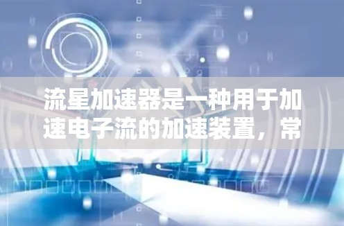 流星加速器是一种用于加速电子流的加速装置，常用于微电子、微流体动力学等领域。如果你对流星加速器感兴趣，但希望获得免费的功能，以下是一些可能的解决方案