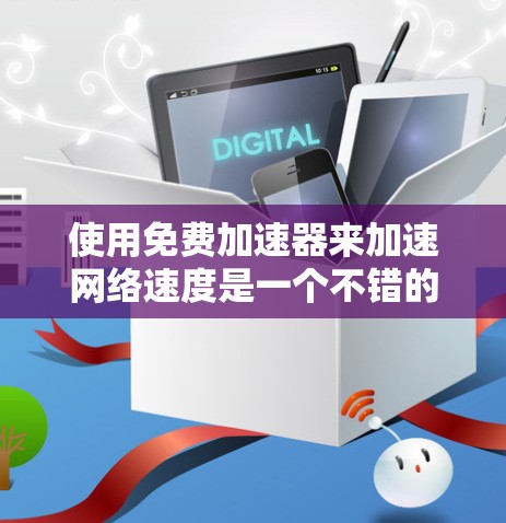 使用免费加速器来加速网络速度是一个不错的选择,因为它通常价格较低且资源消耗低。以下是一些步骤和技巧,帮助您更好地使用免费加速器 使用免费加速器来加速网络速度是一个不错的选择,因为它通常价格较低且资源消耗低。以下是一些步骤和技巧,帮助您更好地使用免费加速器