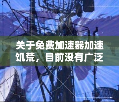 关于免费加速器加速饥荒，目前没有广泛认可的免费加速器应用，但你可以尝试以下方法来提升速度