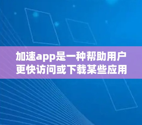 加速app是一种帮助用户更快访问或下载某些应用程序的工具,其具体实现方式和功能取决于应用的类型和特性。以下是对加速app的详细总结 加速app是一种帮助用户更快访问或下载某些应用程序的工具,其具体实现方式和功能取决于应用的类型和特性。以下是对加速app的详细总结