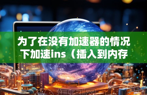 为了在没有加速器的情况下加速ins（插入到内存中的数据）可以按照以下步骤进行