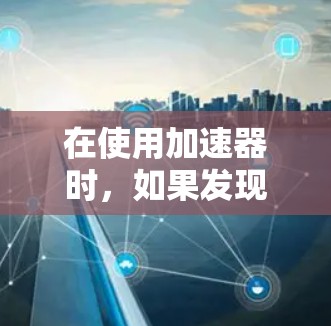 在使用加速器时,如果发现提供免费加速时段,可以采取以下步骤来合理使用 在使用加速器时,如果发现提供免费加速时段,可以采取以下步骤来合理使用