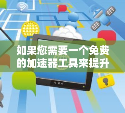 如果您需要一个免费的加速器工具来提升网页加载速度或优化网站性能，以下是一些常见的免费加速工具推荐