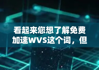 看起来您想了解免费加速WVS这个词,但可能在技术术语上有些混淆。以下是一些可能的解释 看起来您想了解免费加速WVS这个词,但可能在技术术语上有些混淆。以下是一些可能的解释