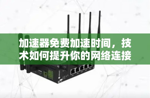 加速器免费加速时间,技术如何提升你的网络连接速度 加速器免费加速时间,技术如何提升你的网络连接速度