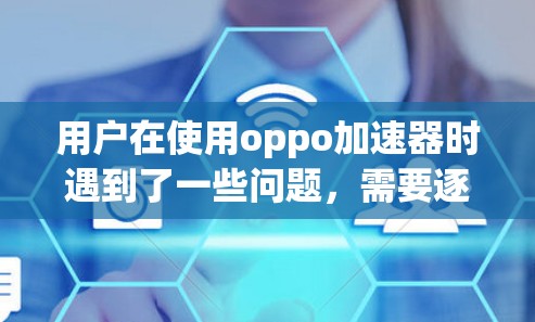 用户在使用oppo加速器时遇到了一些问题,需要逐步解决。以下是针对用户问题的详细解决方案 用户在使用oppo加速器时遇到了一些问题,需要逐步解决。以下是针对用户问题的详细解决方案