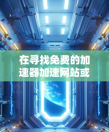 在寻找免费的加速器加速网站或加速软件时,以下是一些推荐,帮助您提升网站加载速度 在寻找免费的加速器加速网站或加速软件时,以下是一些推荐,帮助您提升网站加载速度